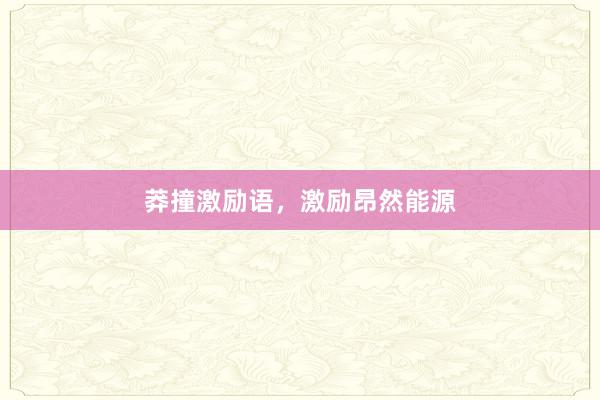 莽撞激励语，激励昂然能源