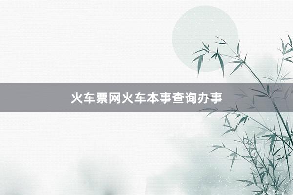 火车票网火车本事查询办事