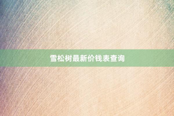 雪松树最新价钱表查询