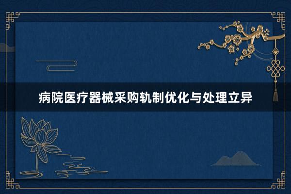 病院医疗器械采购轨制优化与处理立异