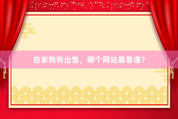 自家狗狗出售，哪个网站最靠谱？