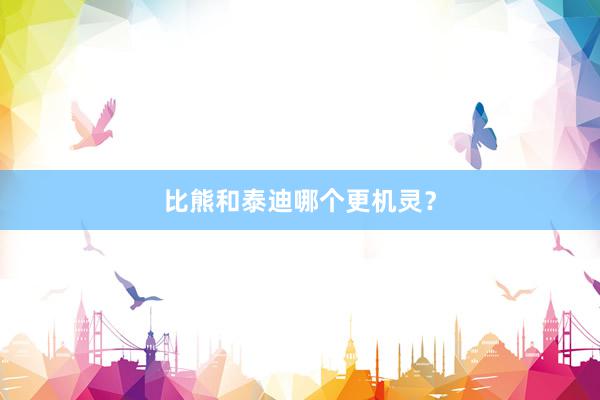 比熊和泰迪哪个更机灵？