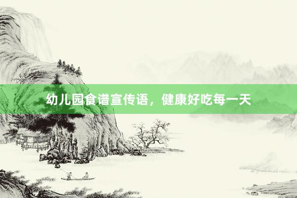 幼儿园食谱宣传语，健康好吃每一天